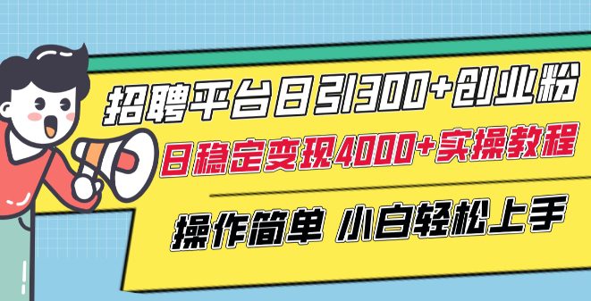 招聘平台日引300+创业粉，日稳定变现4000+实操教程小白轻松上手