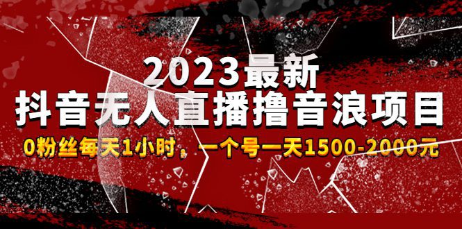（4746期）2023最新抖音无人直播撸音浪项目，0粉丝每天1小时，一个号一天1500-2000元