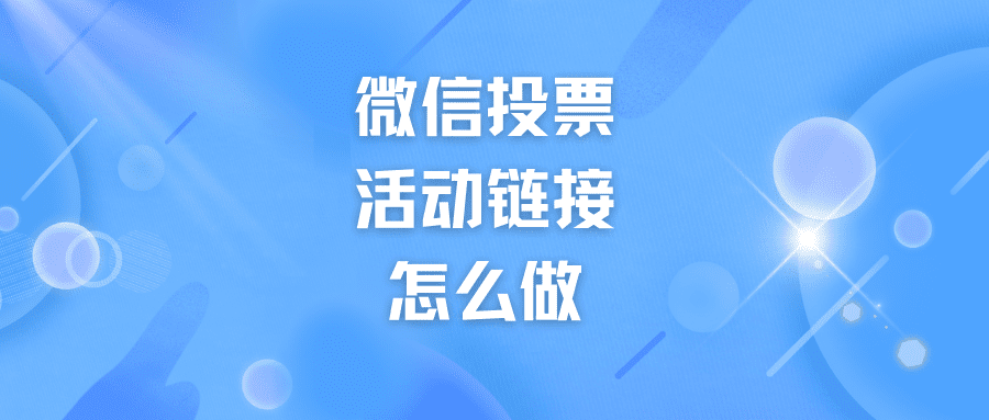 干货分享|微信投票活动链接怎么做