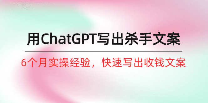 （10175期）如何用ChatGPT-写出杀手文案，6个月实战经验，快速写出收钱文案（8节课）