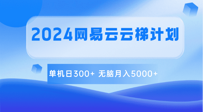 2024网易云云梯计划 单机日300+ 无脑月入5000+