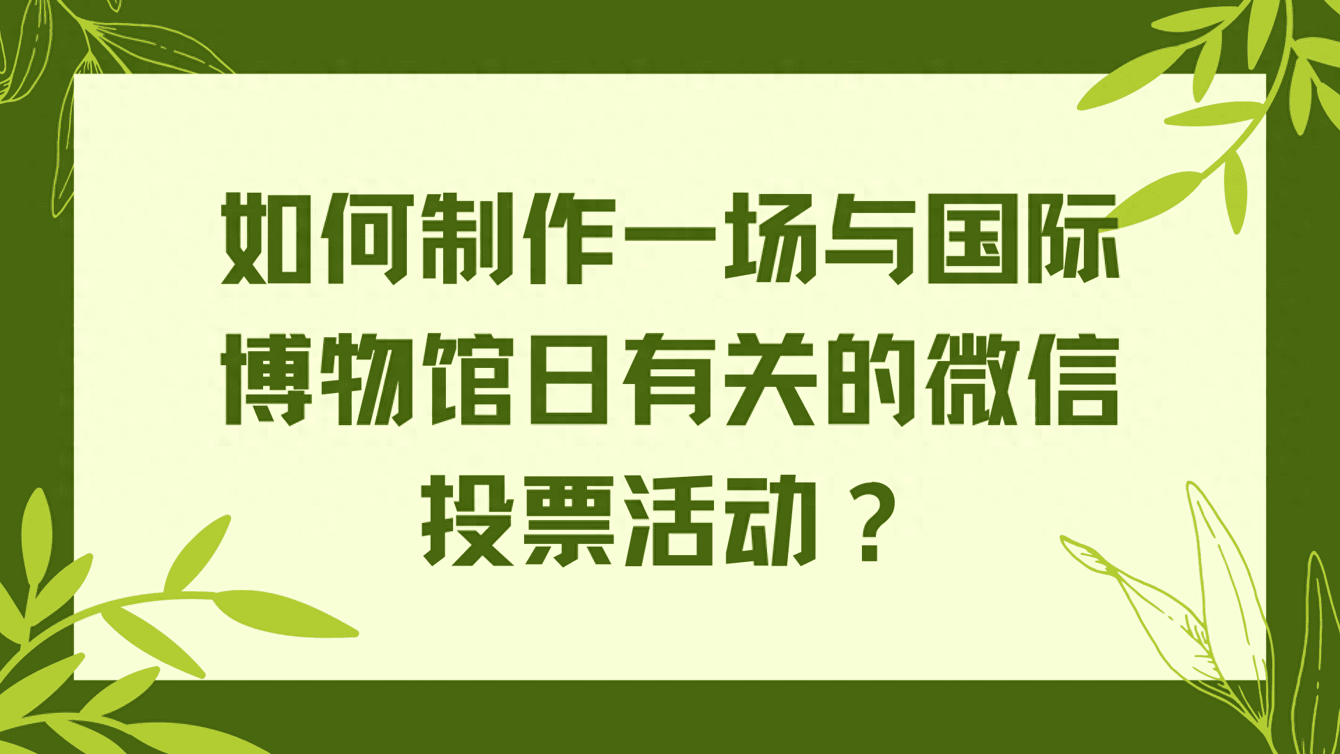 如何制作一场与国际博物馆日有关的微信投票活动？