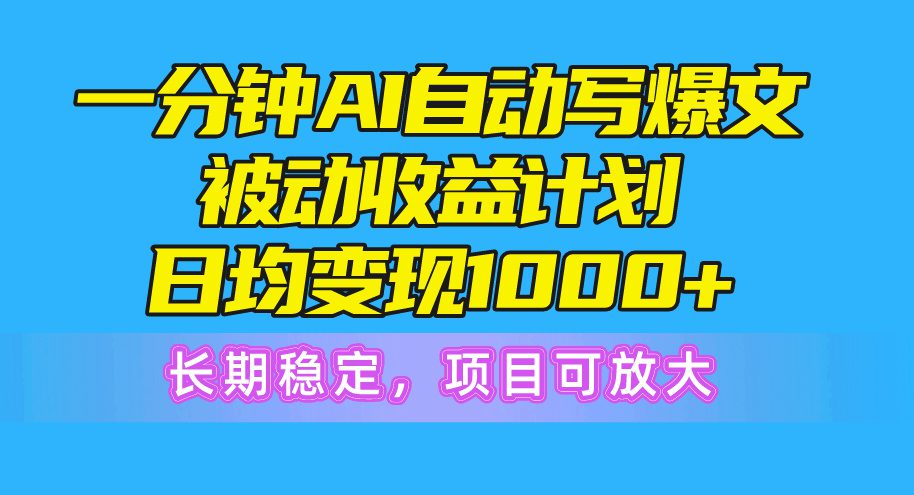 （10590期）一分钟AI爆文被动收益计划，日均变现1000+，长期稳定，项目可放大