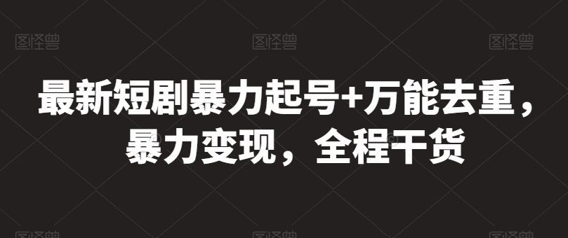 最新短剧暴力起号+万能去重，暴力变现，全程干货