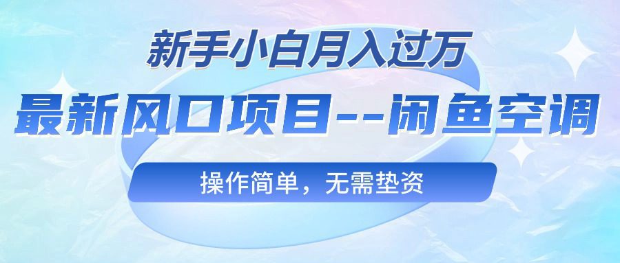 （10767期）最新风口项目&#8212;闲鱼空调，新手小白月入过万，操作简单，无需垫资