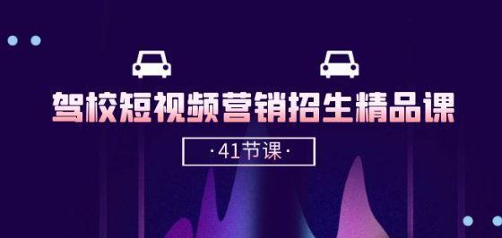 驾校-短视频营销招生精品课：抖音推广技巧，抖音短视频招生(41节课)