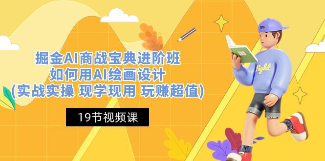 （10814期）掘金AI 商战 宝典 进阶班：如何用AI绘画设计(实战实操 现学现用 玩赚超值)