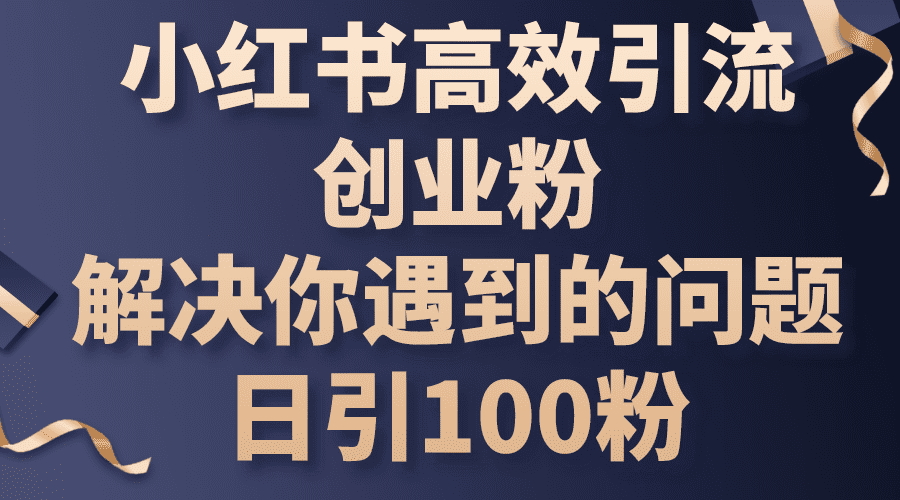 （10929期）小红书高效引流创业粉，解决你遇到的问题，日引100粉