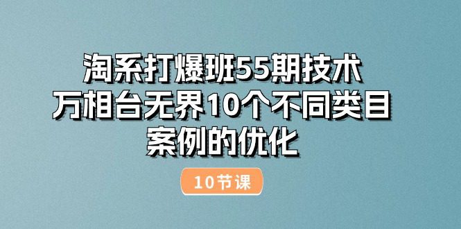 （10996期）淘系打爆班55期技术：万相台无界10个不同类目案例的优化（10节）