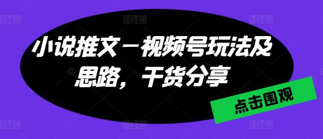 小说推文—视频号玩法及思路，干货分享