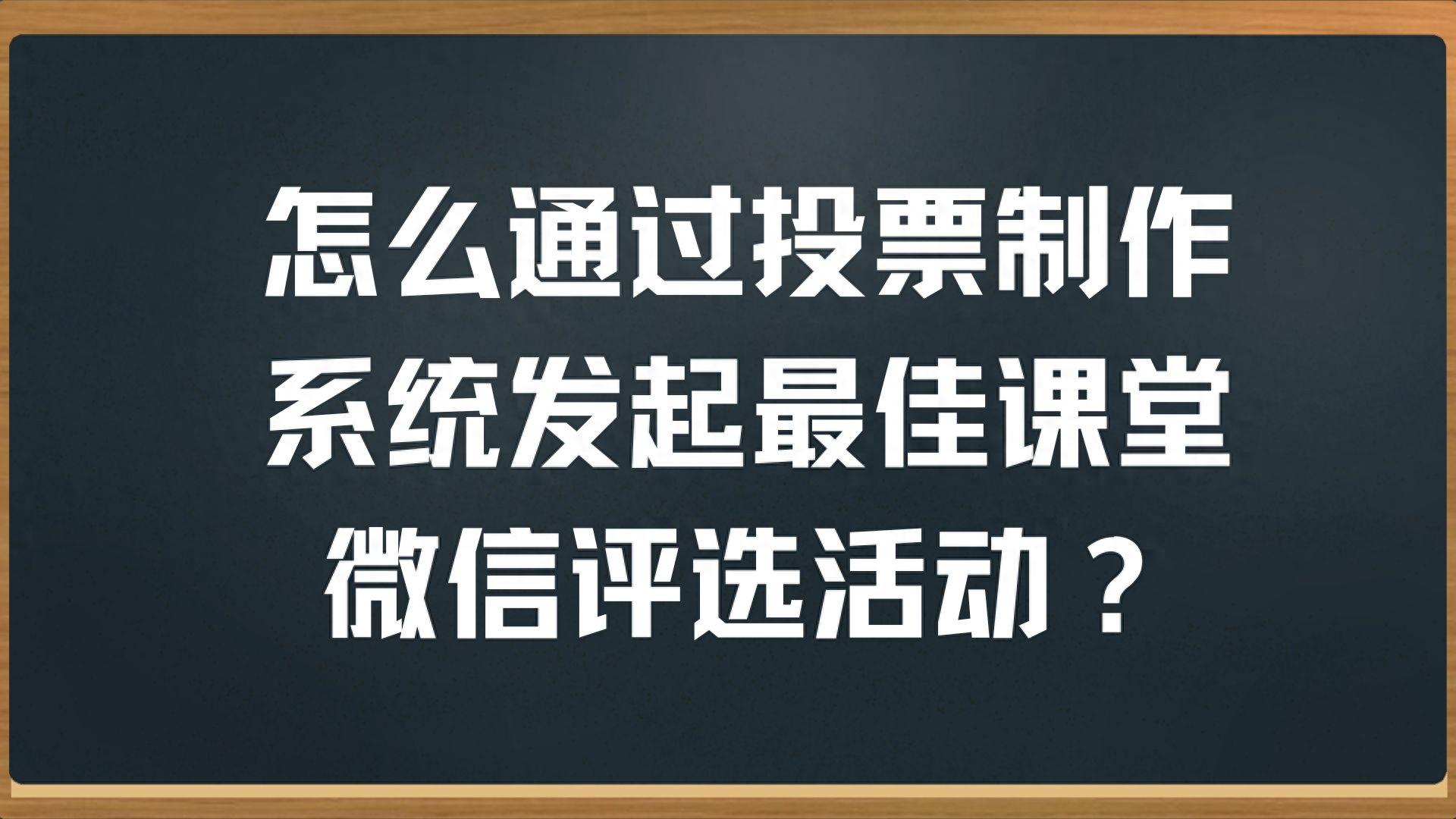 怎么通过投票制作系统发起最佳课堂微信评选活动？