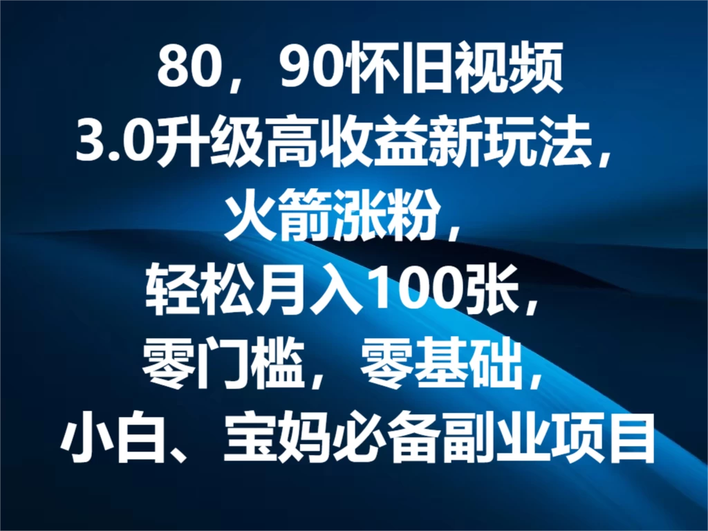 80，90怀旧视频3.0升级高收益变现新玩法，火箭涨粉，轻松月入100张，零门槛，零基础，小白、宝妈必备副业项目，可批量放大操作