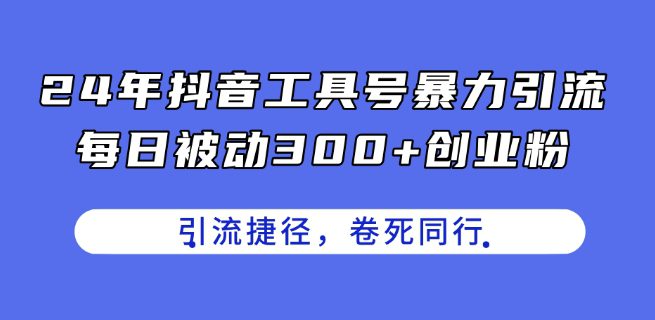 24年抖音工具号暴力引流，每日被动300+创业粉，创业粉捷径，卷死同行