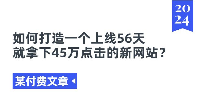 （11420期）某付费文章《如何打造一个上线56天就拿下45万点击的新网站？》