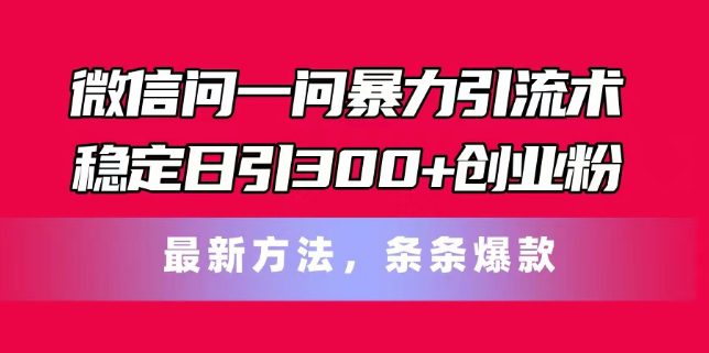 微信问一问暴力引流术，稳定日引300+创业粉，最新方法，条条爆款