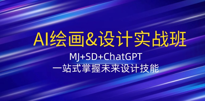 （12417期）AI绘画&amp;设计实战班：MJ+SD+ChatGPT，一站式掌握未来设计技能