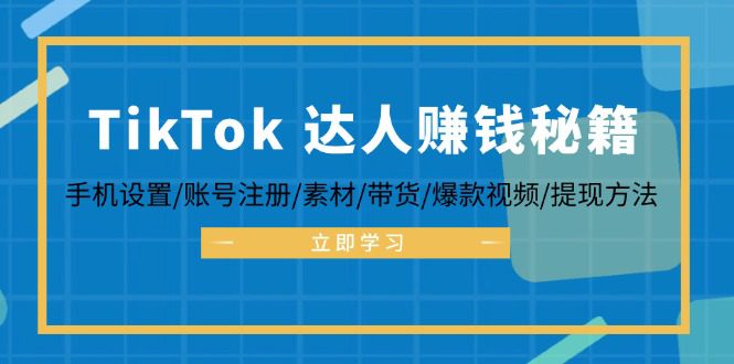 （12727期）TikTok&amp;达人赚钱秘籍 手机设置/账号注册/素材/带货/爆款视频/提现方法
