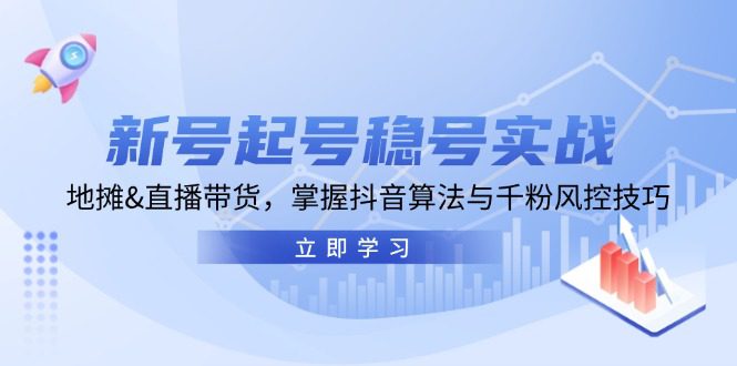 （13071期）新号起号稳号实战：地摊&amp;直播带货，掌握抖音算法与千粉风控技巧