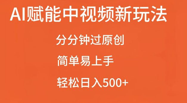 AI赋能中视频最新玩法，分分钟过原创，简单易上手，轻松日入500+