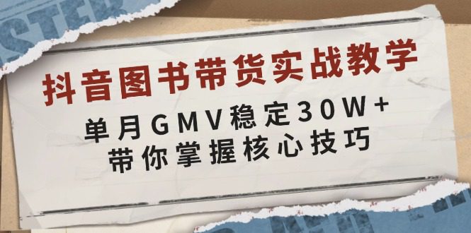 （13890期）抖音图书带货实战教学，单月GMV稳定30W+，带你掌握核心技巧
