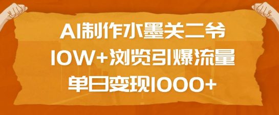 AI制作水墨关二爷，10W+浏览引爆流量，单日变现1k