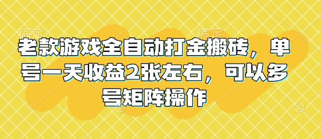 老款游戏全自动打金搬砖，单号一天收益2张左右，可以多号矩阵操作【揭秘】