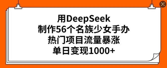 用DeepSeek制作56个名族少女手办，热门项目流量暴涨，单日变现多张