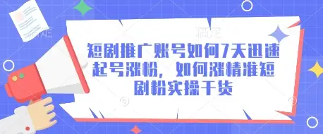 短剧推广账号如何7天迅速起号涨粉，如何涨精准短剧粉实操干货