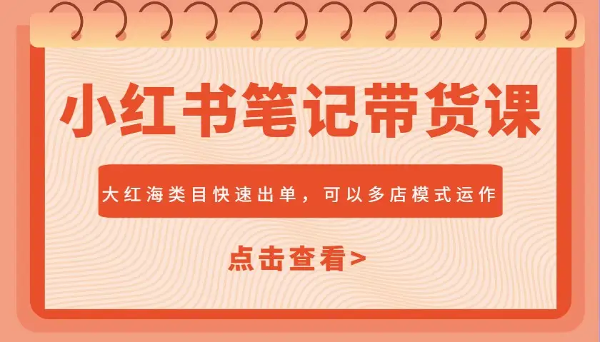 小红书笔记带货课，大红海类目快速出单，市场大，可以多店模式运作