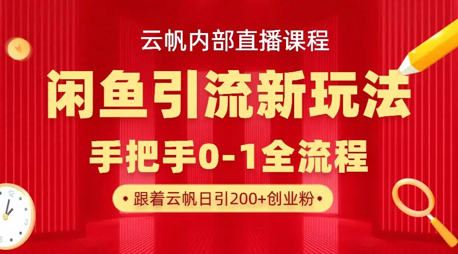 云帆内部直播课·闲鱼引流新玩法，日引200+创业粉，每天稳定1000+收益