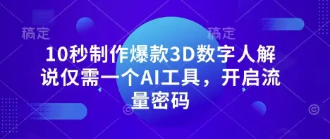 10秒制作爆款3D数字人解说仅需一个AI工具，开启流量密码
