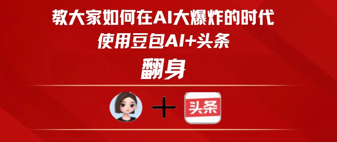 教大家如何在AI大爆发的时代使用豆包AI+头条翻身