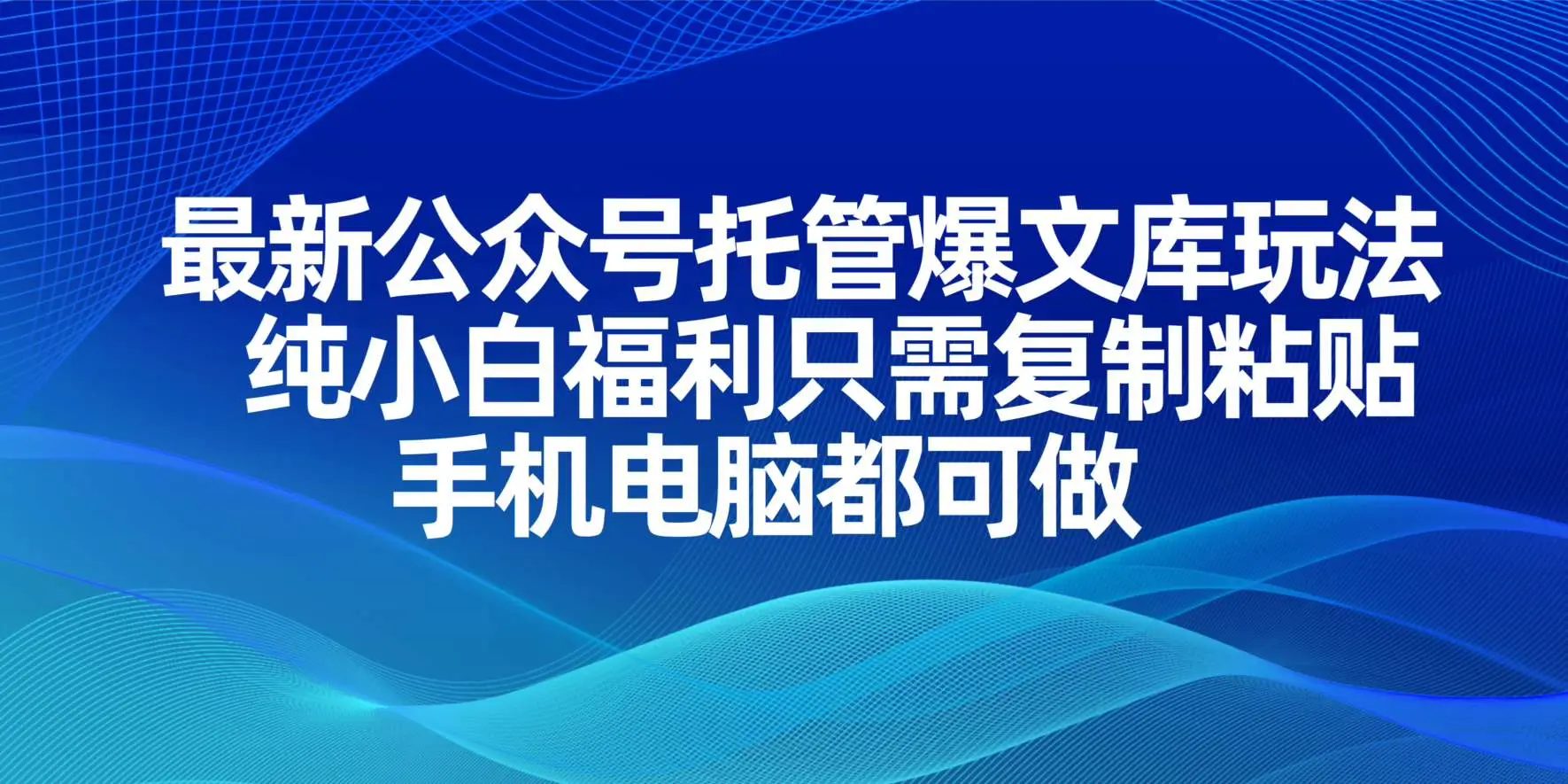 最新公众号托管爆文库玩法，纯小白福利只需复制粘贴，手机电脑都可做