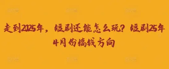 走到2025年，短剧还能怎么玩？短剧25年4月份搞钱方向
