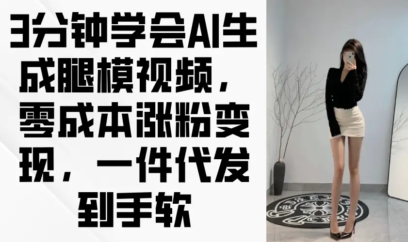 3分钟学会AI生成腿模视频，零成本涨粉变现，一件代发到手软