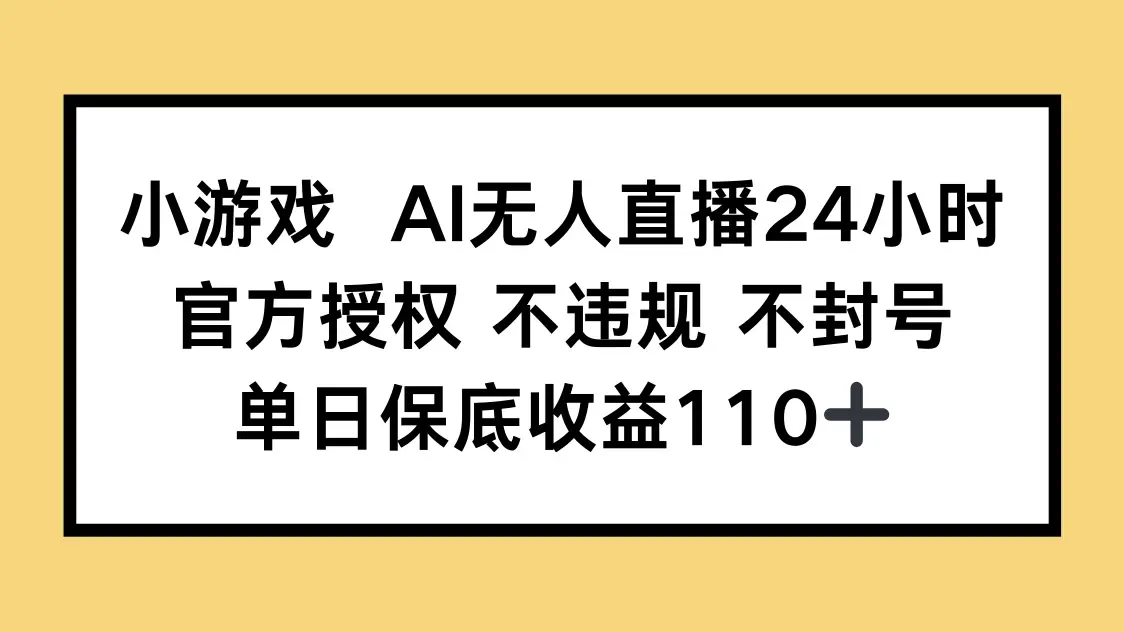 小游戏AI无人直播，官方授权 不违规 不封号，单日保底收益110+
