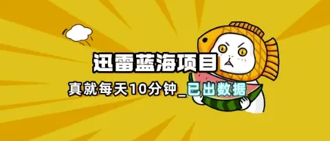 迅雷浏览器项目_真就每天忙活10分钟，完整拆解+热点把控(超详细拆解教程)