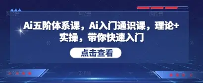 Ai五阶体系课，Ai入门通识课，理论+实操，带你快速入门