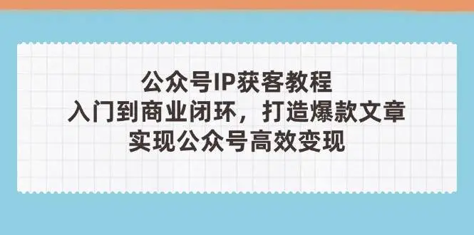 公众号IP获客教程(第3期)，从入门到商业闭环，打造爆款文章，实现公众号高效变现