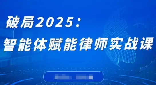 破局2025：智能体赋能律师实战课，打破编程壁垒，完成复杂任务，沉淀专属知识，赋能律师实务