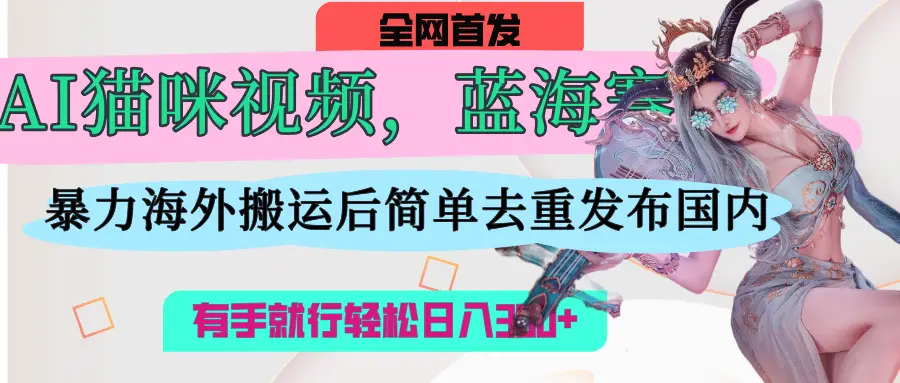 AI猫咪视频蓝海赛道，直接海外搬运，简单去重操作简单，有手就行日入300+