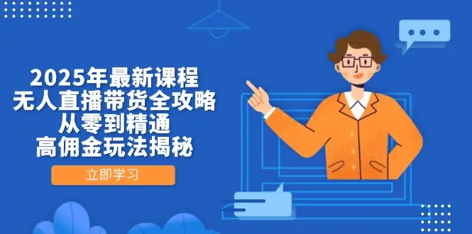 2025年最新课程，无人直播带货全攻略，从零到精通，高佣金玩法揭秘