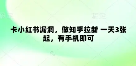 卡小红书漏洞，做知乎拉新 一天3张起，有手机即可