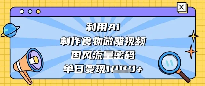 利用Ai制作食物微雕视频，国风流量密码，单日变现数张