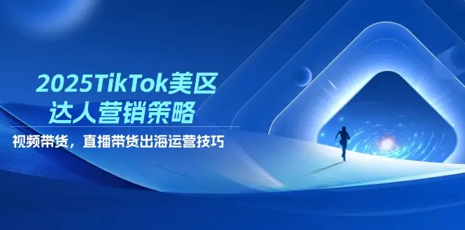 2025TikTok美区达人营销策略，视频带货，直播带货，出海运营技巧