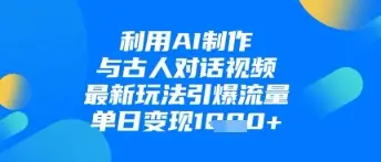 利用AI制作与古人对话的视频，最新玩法引爆流量，单日变现1k