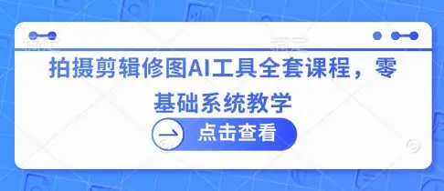 拍摄剪辑修图AI工具全套课程，零基础系统教学