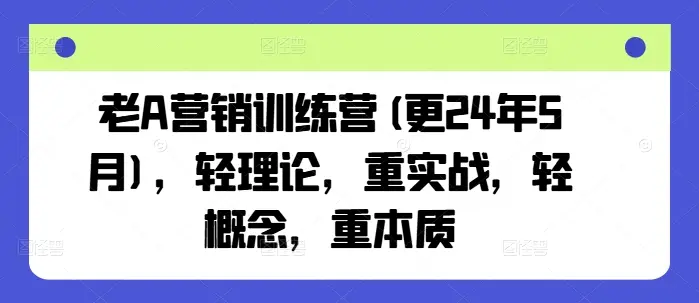 老A营销训练营(更25年4月)，轻理论，重实战，轻概念，重本质