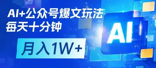 AI+公众号爆文玩法，每天十分钟，批量矩阵操作，月入1W+
