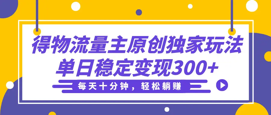 得物流量主分成原创独家玩法，每天十分钟，轻松躺赚，单日稳定变现300+